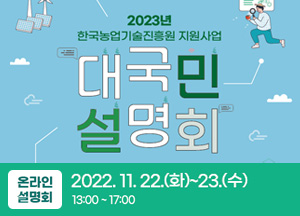 2023년 한국농업기술진흥원 지원사업 대국민설명회 온라인 설명회 2022년 11월 22일 화요일부터 23일 수요일까지 13시부터 17시까지