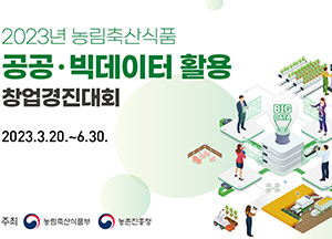 2023년 농림축산식품 공공 빅데이터 활용 창업경진대회 2023년 3월 20일부터 6월 30일까지