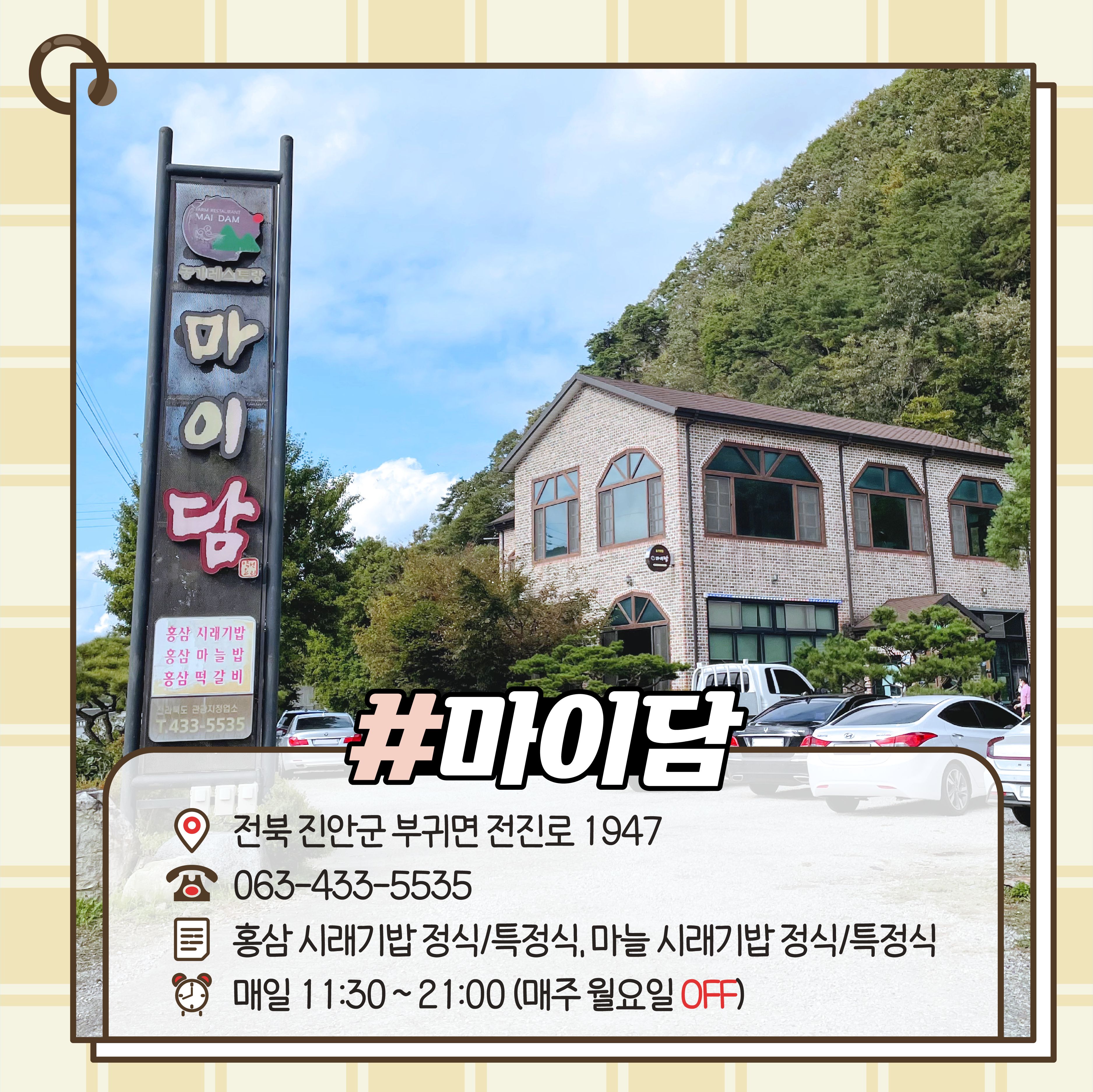 #마이담 전북 진안군 부귀면 전진로 1947 063-433-5535 홍삼 시래기밥 정식/ 특정식, 마늘시래기밥 정식/ 특정식 매일 11:30~21:00(매주 월요일 OFF) 