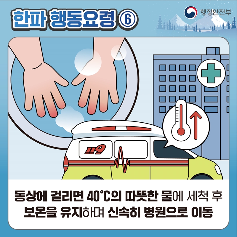 한파 행동요령6 동상에 걸리면 40도의 따듯한 물에 세척 후 보온을 유지하며 신속히 병원으로 이동