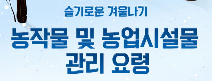 슬기로운 겨울나기 농작물 및 농업시설물 관리 요령