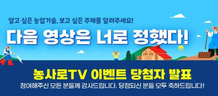 알고 싶은 농업기술, 보고 싶은 주제를 알려주세요! 다음 영상은 너로 정했다! 농사로 TV 이벤트 당첨자 발표 참여해주신 모든 분들께 감사드립니다. 당첨되신 분들 모두 축하드립니다!