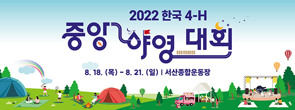 2022년도 한국4-H 중앙야영대회 2022.8.18(목)~21(일) 서산종합운동장 