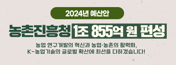 2024년 예산안, 농촌진흥청 1조 855억 원 편성 농업연구개발의 혁신과 농업,농촌의 활력,k-농업기술의 글로벌 확산에 최선을 다하겠습니다