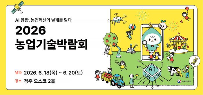 AI융합, 농업혁신의 날개를 달다 2026 농업기술박람회 날짜  2026.6.18.(목)~20.(토) 장소  청주 오스코 2홀