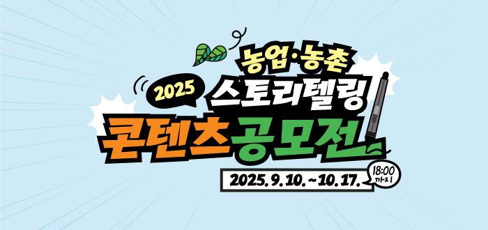 2025 농업·농촌 스토리텔링 콘텐츠 공모전 2025.9.10.~10.17. 18:00 까지
