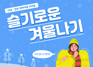 대설·한파 재해예방 대처법 슬기로운 겨울나기 기상정보 수시확인