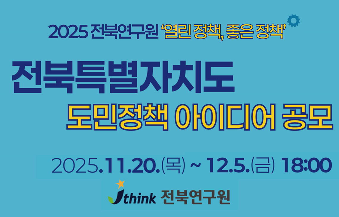 2025 전북연구원 '열린정책, 좋은정책' 전북특별자치도 도민정책 아이디어 공모 2025.11.20.(목)12.5.(금) 18:00