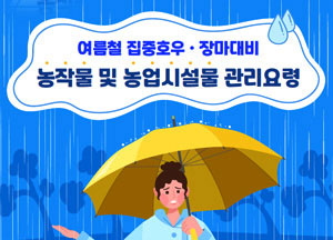 여름철 집중호우 장마대비 농작물 및 농업시설물 관리요령