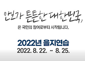 안보가 튼튼한 대한민국 온 국민의 참여로부터 시작됩니다 2022년 을지연습 2022년 8월 22일부터 8월 25일까지