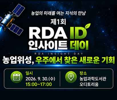농업의 미래를 여는 지식의 만남  제1회 RDA ID 인사이트 데이(RDA INSIGHT DAY) 농업위성, 우주에서 찾은 새로운 기회  일시  2026.9.30.(수)  15:00~17:00  장소 농업과학도서관 오디토리움