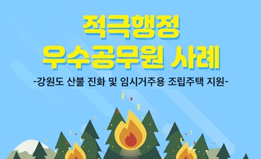 적극행정 우수공무원 사례-강원도 산불 진화 및 임시거주용 조립주택 지원